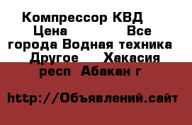 Компрессор КВД . › Цена ­ 45 000 - Все города Водная техника » Другое   . Хакасия респ.,Абакан г.